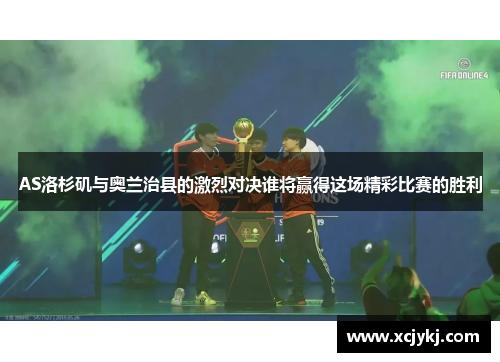 AS洛杉矶与奥兰治县的激烈对决谁将赢得这场精彩比赛的胜利