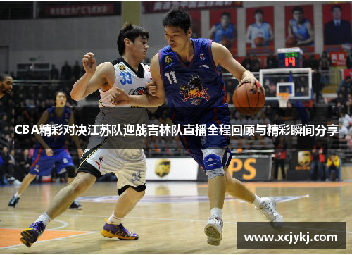 CBA精彩对决江苏队迎战吉林队直播全程回顾与精彩瞬间分享