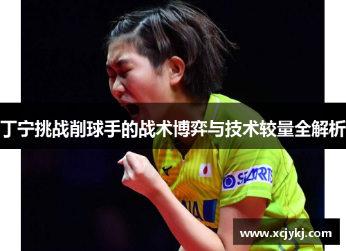 丁宁挑战削球手的战术博弈与技术较量全解析