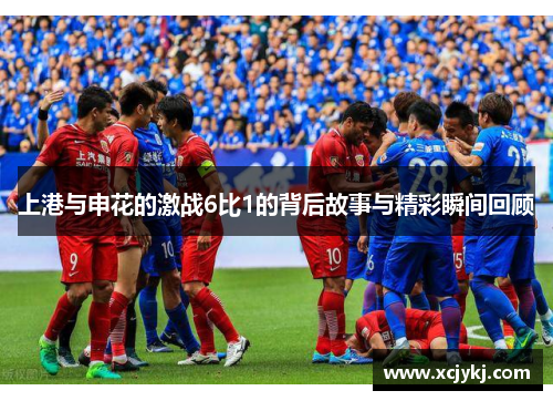 上港与申花的激战6比1的背后故事与精彩瞬间回顾