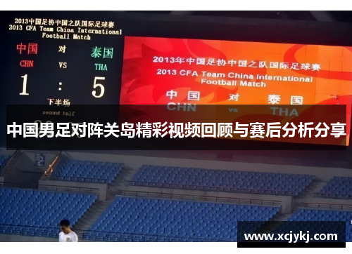 中国男足对阵关岛精彩视频回顾与赛后分析分享
