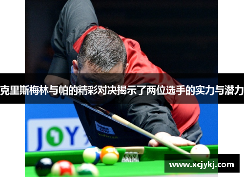 克里斯梅林与帕的精彩对决揭示了两位选手的实力与潜力