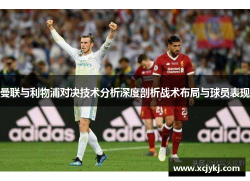 曼联与利物浦对决技术分析深度剖析战术布局与球员表现